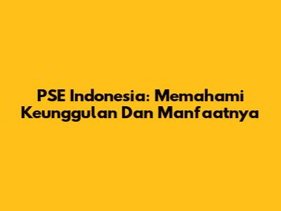 PSE Indonesia: Memahami Keunggulan Dan Manfaatnya