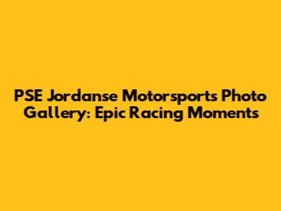 PSE Jordanse Motorsports Photo Gallery: Epic Racing Moments