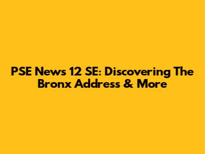 PSE News 12 SE: Discovering The Bronx Address & More