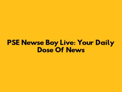 PSE Newse Boy Live: Your Daily Dose Of News