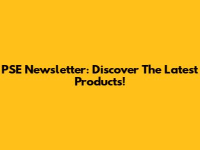 PSE Newsletter: Discover The Latest Products!
