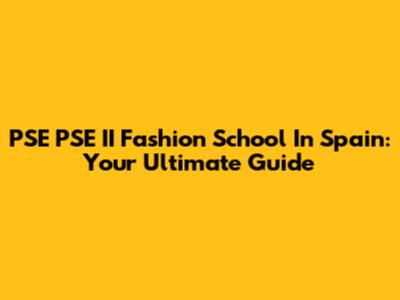 PSE PSE II Fashion School In Spain: Your Ultimate Guide