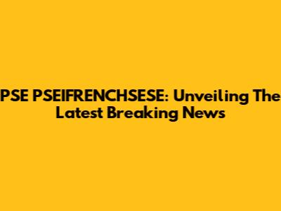 PSE PSEIFRENCHSESE: Unveiling The Latest Breaking News