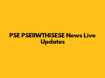 PSE PSEIIWTHISESE News Live Updates