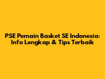 PSE Pemain Basket SE Indonesia: Info Lengkap & Tips Terbaik