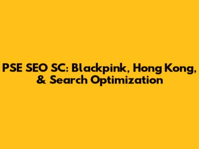 PSE SEO SC: Blackpink, Hong Kong, & Search Optimization