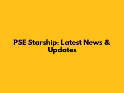 PSE Starship: Latest News & Updates