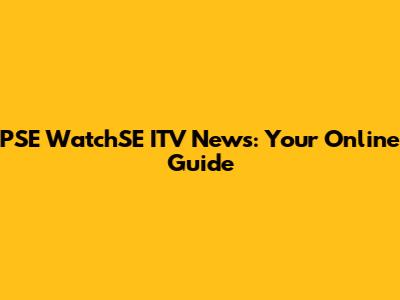 PSE WatchSE ITV News: Your Online Guide