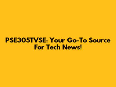 PSE305TVSE: Your Go-To Source For Tech News!