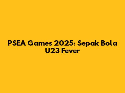 PSEA Games 2025: Sepak Bola U23 Fever