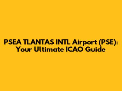 PSEA TLANTAS INTL Airport (PSE): Your Ultimate ICAO Guide