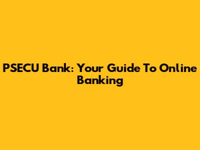 PSECU Bank: Your Guide To Online Banking