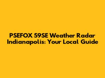 PSEFOX 59SE Weather Radar Indianapolis: Your Local Guide