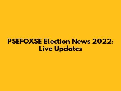 PSEFOXSE Election News 2022: Live Updates