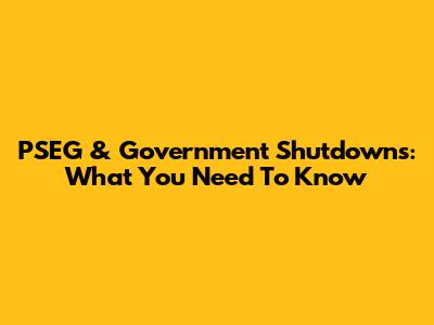 PSEG & Government Shutdowns: What You Need To Know