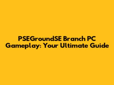 PSEGroundSE Branch PC Gameplay: Your Ultimate Guide