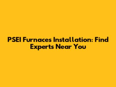 PSEI Furnaces Installation: Find Experts Near You