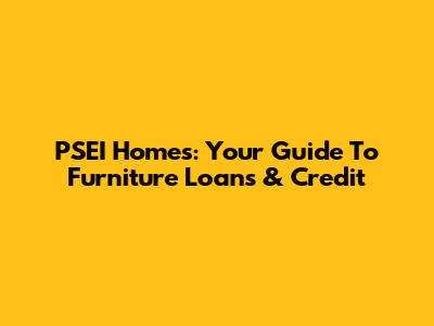PSEI Homes: Your Guide To Furniture Loans & Credit