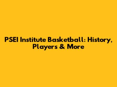 PSEI Institute Basketball: History, Players & More