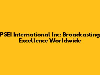 PSEI International Inc: Broadcasting Excellence Worldwide