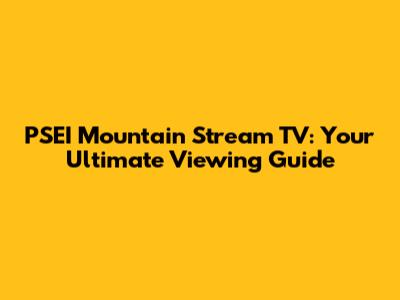 PSEI Mountain Stream TV: Your Ultimate Viewing Guide