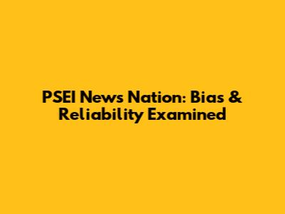 PSEI News Nation: Bias & Reliability Examined