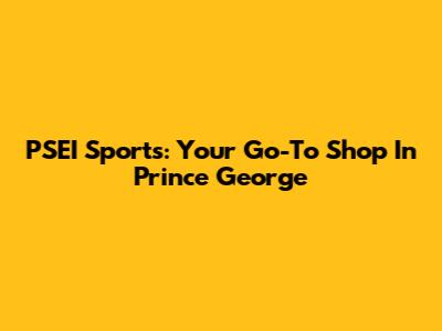 PSEI Sports: Your Go-To Shop In Prince George