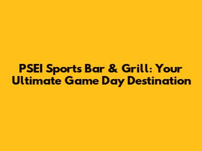 PSEI Sports Bar & Grill: Your Ultimate Game Day Destination