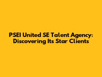 PSEI United SE Talent Agency: Discovering Its Star Clients