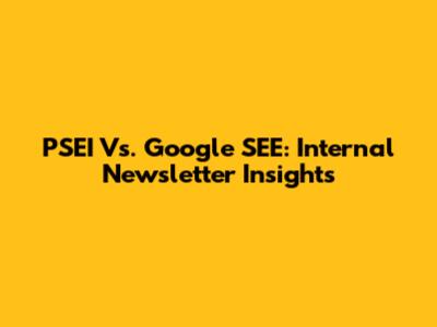 PSEI Vs. Google SEE: Internal Newsletter Insights