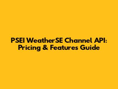 PSEI WeatherSE Channel API: Pricing & Features Guide