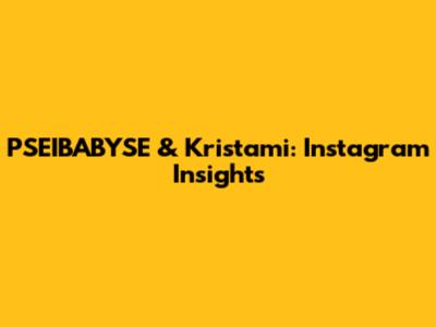 PSEIBABYSE & Kristami: Instagram Insights