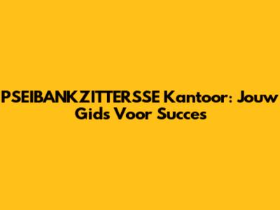 PSEIBANKZITTERSSE Kantoor: Jouw Gids Voor Succes