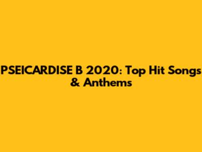 PSEICARDISE B 2020: Top Hit Songs & Anthems