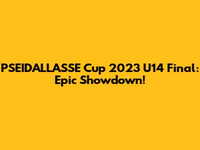 PSEIDALLASSE Cup 2023 U14 Final: Epic Showdown!