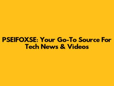 PSEIFOXSE: Your Go-To Source For Tech News & Videos