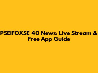 PSEIFOXSE 40 News: Live Stream & Free App Guide