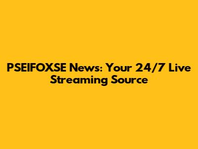 PSEIFOXSE News: Your 24/7 Live Streaming Source