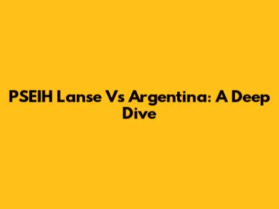 PSEIH Lanse Vs Argentina: A Deep Dive