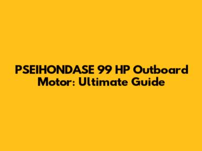 PSEIHONDASE 99 HP Outboard Motor: Ultimate Guide