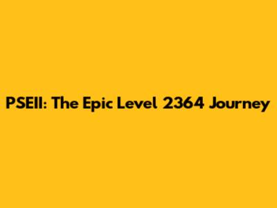 PSEII: The Epic Level 2364 Journey