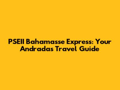 PSEII Bahamasse Express: Your Andradas Travel Guide