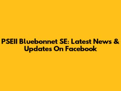 PSEII Bluebonnet SE: Latest News & Updates On Facebook