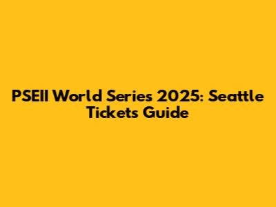PSEII World Series 2025: Seattle Tickets Guide