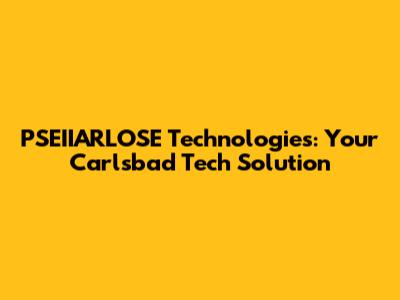 PSEIIARLOSE Technologies: Your Carlsbad Tech Solution
