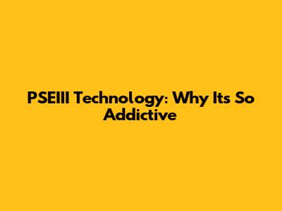PSEIII Technology: Why It's So Addictive