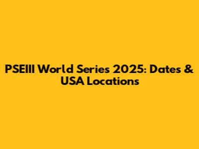 PSEIII World Series 2025: Dates & USA Locations