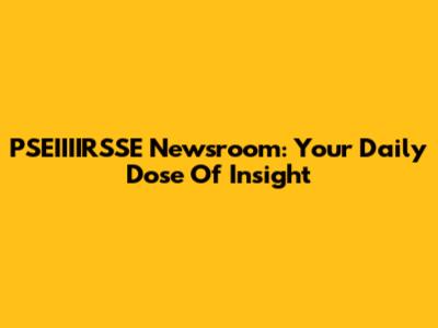 PSEIIIIRSSE Newsroom: Your Daily Dose Of Insight
