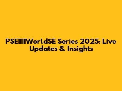 PSEIIIIWorldSE Series 2025: Live Updates & Insights