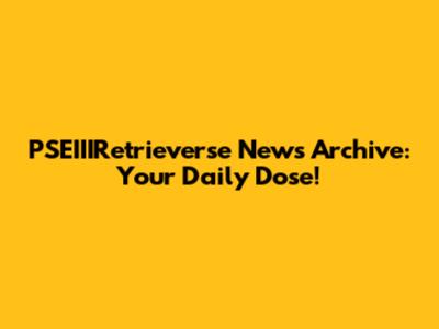 PSEIIIRetrieverse News Archive: Your Daily Dose!